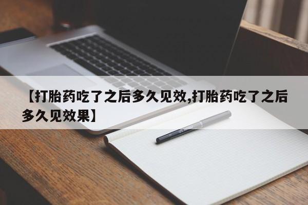 咨询购买正品米非司酮片【打胎药吃了之后多久见效,打胎药吃了之后多久见效果】