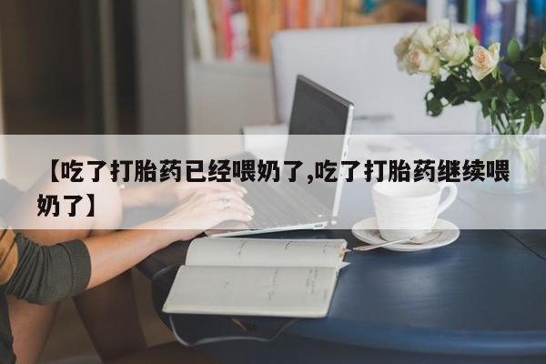 咨询购买正品米非司酮片【吃了打胎药已经喂奶了,吃了打胎药继续喂奶了】