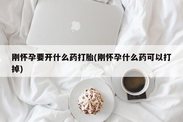 咨询购买正品米非司酮片刚怀孕要开什么药打胎(刚怀孕什么药可以打掉)