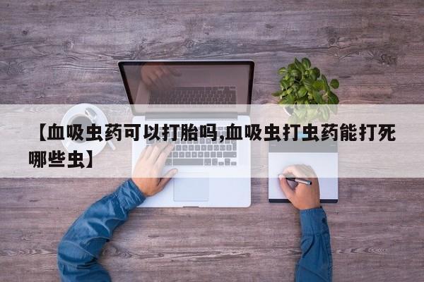 咨询购买正品米非司酮片【血吸虫药可以打胎吗,血吸虫打虫药能打死哪些虫】