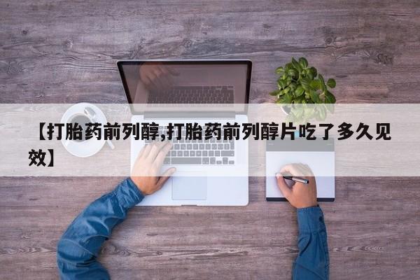 咨询购买正品米非司酮片【打胎药前列醇,打胎药前列醇片吃了多久见效】