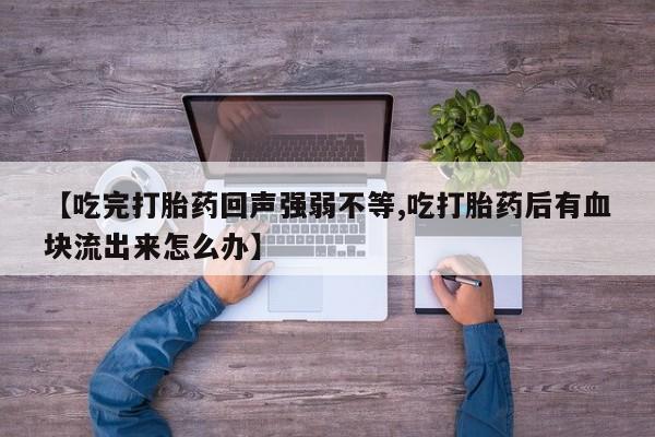 咨询购买正品米非司酮片【吃完打胎药回声强弱不等,吃打胎药后有血块流出来怎么办】