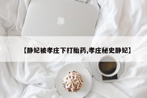 咨询购买正品米非司酮片【静妃被孝庄下打胎药,孝庄秘史静妃】