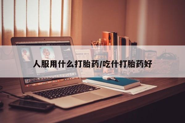 咨询购买正品米非司酮片人服用什么打胎药/吃什打胎药好