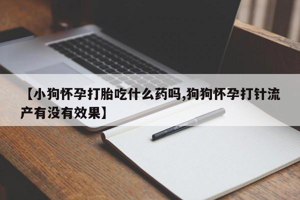 咨询购买正品米非司酮片【小狗怀孕打胎吃什么药吗,狗狗怀孕打针流产有没有效果】