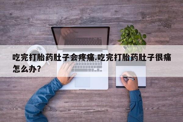 咨询购买正品米非司酮片吃完打胎药肚子会疼痛.吃完打胎药肚子很痛怎么办？