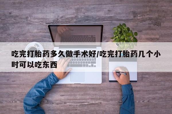 咨询购买正品米非司酮片吃完打胎药多久做手术好/吃完打胎药几个小时可以吃东西