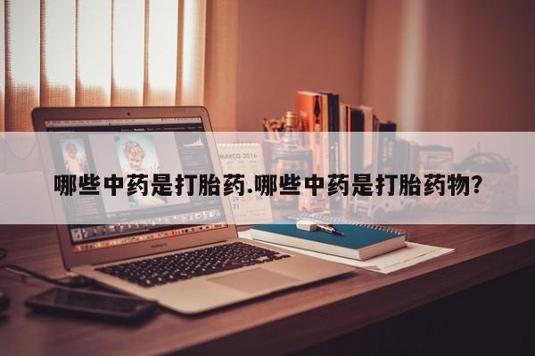 咨询购买正品米非司酮片哪些中药是打胎药.哪些中药是打胎药物？