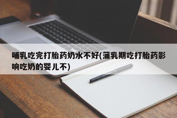 咨询购买正品米非司酮片哺乳吃完打胎药奶水不好(蒲乳期吃打胎药影响吃奶的婴儿不)