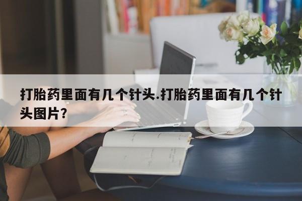 咨询购买正品米非司酮片打胎药里面有几个针头.打胎药里面有几个针头图片？