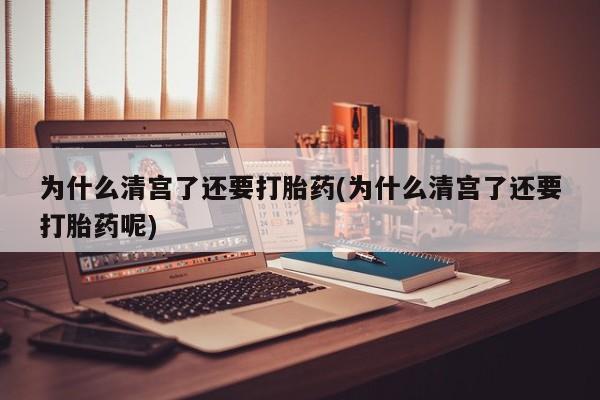 咨询购买正品米非司酮片为什么清宫了还要打胎药(为什么清宫了还要打胎药呢)