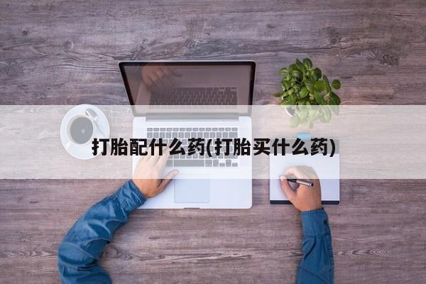 咨询购买正品米非司酮片打胎配什么药(打胎买什么药)