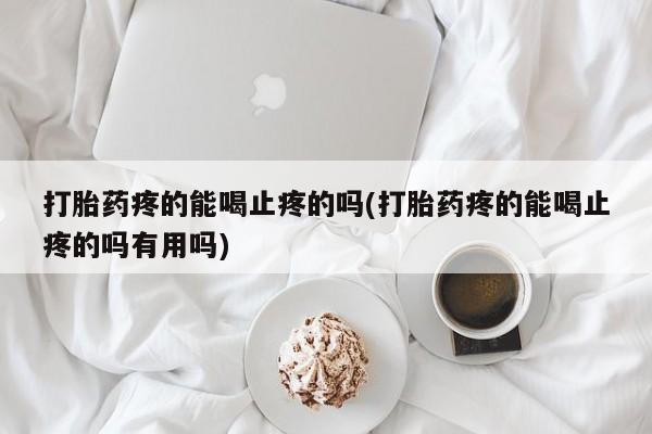 咨询购买正品米非司酮片打胎药疼的能喝止疼的吗(打胎药疼的能喝止疼的吗有用吗)