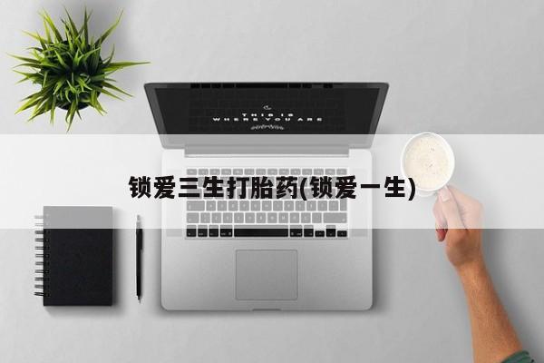 咨询购买正品米非司酮片锁爱三生打胎药(锁爱一生)