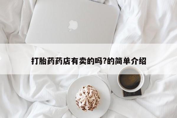 咨询购买正品米非司酮片打胎药药店有卖的吗?的简单介绍