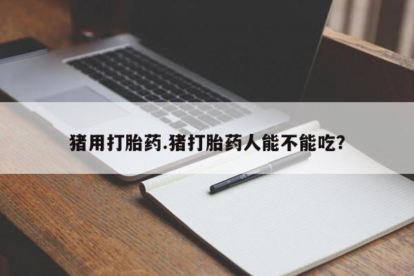 咨询购买正品米非司酮片猪用打胎药.猪打胎药人能不能吃？