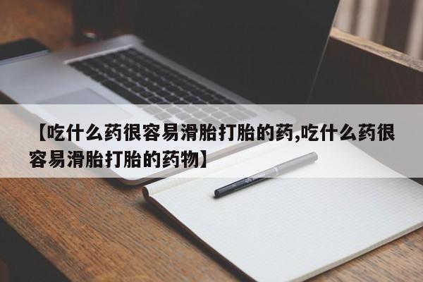咨询购买正品米非司酮片【吃什么药很容易滑胎打胎的药,吃什么药很容易滑胎打胎的药物】
