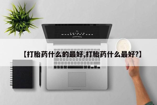 咨询购买正品米非司酮片【打胎药什么的最好,打胎药什么最好?】
