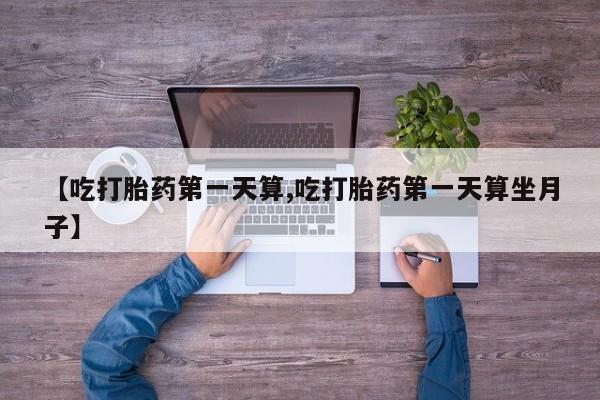 咨询购买正品米非司酮片【吃打胎药第一天算,吃打胎药第一天算坐月子】
