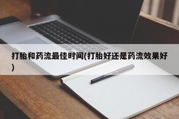 咨询购买正品米非司酮片打胎和药流最佳时间(打胎好还是药流效果好)