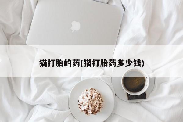 咨询购买正品米非司酮片猫打胎的药(猫打胎药多少钱)