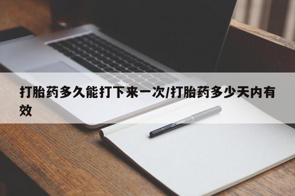 咨询购买正品米非司酮片打胎药多久能打下来一次/打胎药多少天内有效
