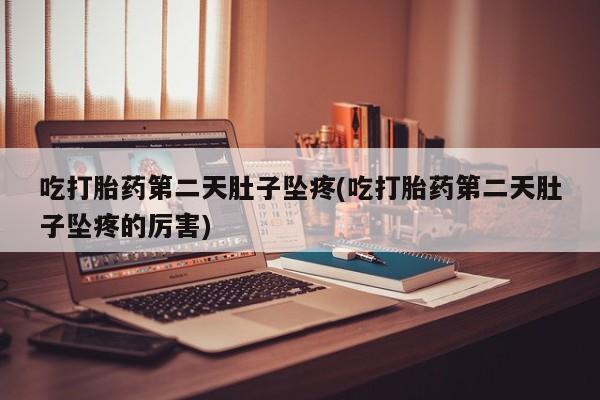 咨询购买正品米非司酮片吃打胎药第二天肚子坠疼(吃打胎药第二天肚子坠疼的厉害)