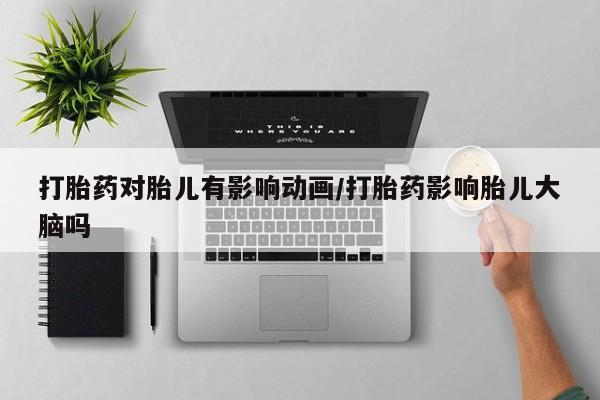 咨询购买正品米非司酮片打胎药对胎儿有影响动画/打胎药影响胎儿大脑吗