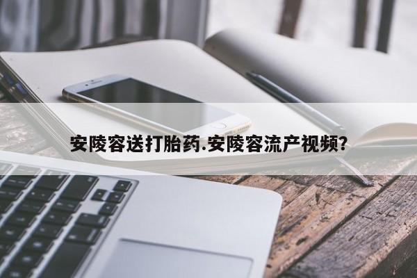 咨询购买正品米非司酮片安陵容送打胎药.安陵容流产视频？