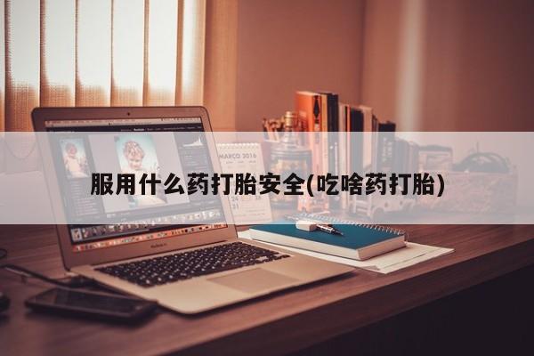 咨询购买正品米非司酮片服用什么药打胎安全(吃啥药打胎)