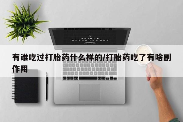 咨询购买正品米非司酮片有谁吃过打胎药什么样的/打胎药吃了有啥副作用