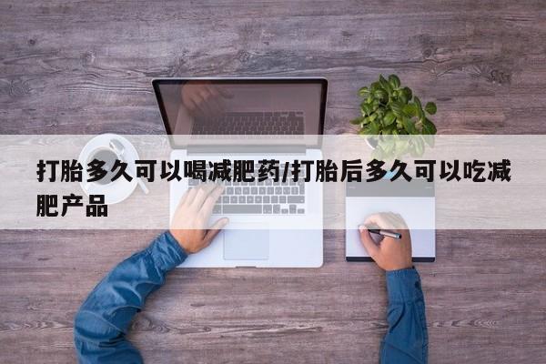 咨询购买正品米非司酮片打胎多久可以喝减肥药/打胎后多久可以吃减肥产品