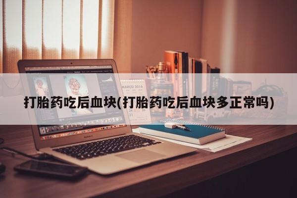 咨询购买正品米非司酮片打胎药吃后血块(打胎药吃后血块多正常吗)