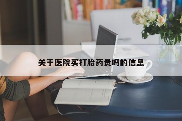 咨询购买正品米非司酮片关于医院买打胎药贵吗的信息