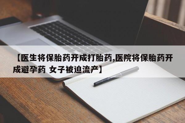 咨询购买正品米非司酮片【医生将保胎药开成打胎药,医院将保胎药开成避孕药 女子被迫流产】