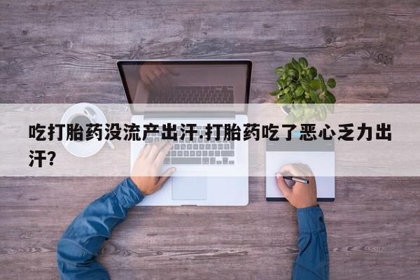 咨询购买正品米非司酮片吃打胎药没流产出汗.打胎药吃了恶心乏力出汗？
