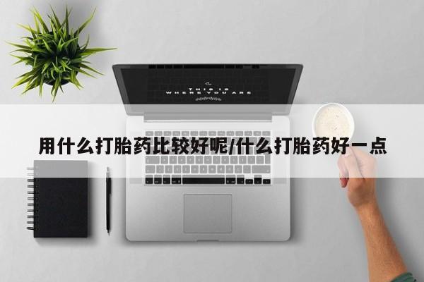 咨询购买正品米非司酮片用什么打胎药比较好呢/什么打胎药好一点