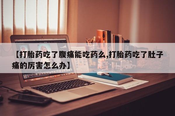 咨询购买正品米非司酮片【打胎药吃了腹痛能吃药么,打胎药吃了肚子痛的厉害怎么办】