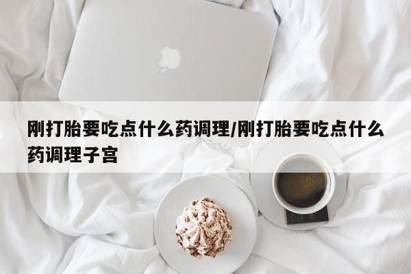 咨询购买正品米非司酮片刚打胎要吃点什么药调理/刚打胎要吃点什么药调理子宫