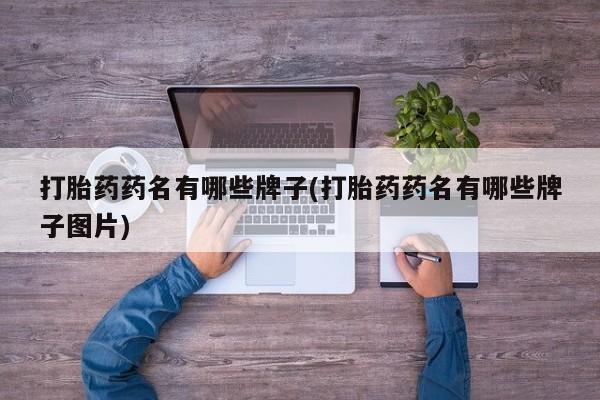 咨询购买正品米非司酮片打胎药药名有哪些牌子(打胎药药名有哪些牌子图片)