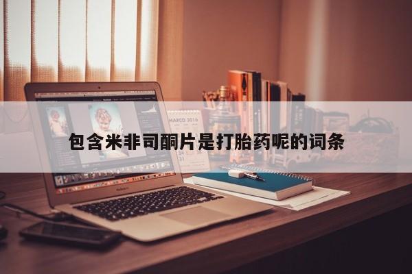 咨询购买正品米非司酮片包含米非司酮片是打胎药呢的词条