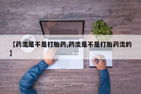 咨询购买正品米非司酮片【药流是不是打胎药,药流是不是打胎药流的】