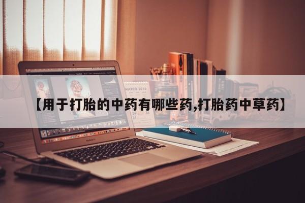 咨询购买正品米非司酮片【用于打胎的中药有哪些药,打胎药中草药】