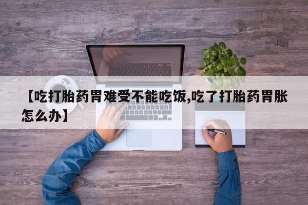 咨询购买正品米非司酮片【吃打胎药胃难受不能吃饭,吃了打胎药胃胀怎么办】