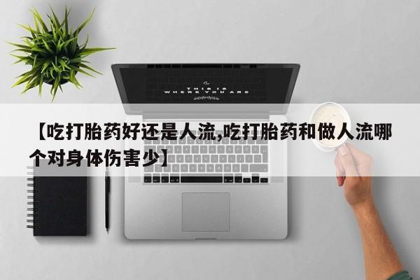 咨询购买正品米非司酮片【吃打胎药好还是人流,吃打胎药和做人流哪个对身体伤害少】