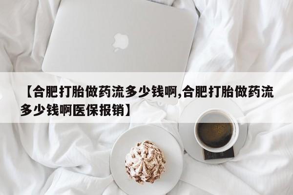 咨询购买正品米非司酮片【合肥打胎做药流多少钱啊,合肥打胎做药流多少钱啊医保报销】
