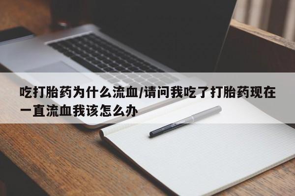 咨询购买正品米非司酮片吃打胎药为什么流血/请问我吃了打胎药现在一直流血我该怎么办