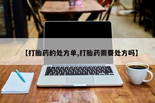 咨询购买正品米非司酮片【打胎药的处方单,打胎药需要处方吗】