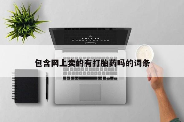 咨询购买正品米非司酮片包含网上卖的有打胎药吗的词条