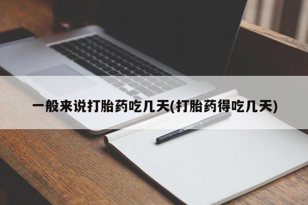 咨询购买正品米非司酮片一般来说打胎药吃几天(打胎药得吃几天)
